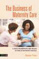 The Business of Maternity Care: A Guide for Midwives and Doulas Setting Up in Private Practice by Denise Tiran