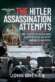 The Hitler Assassination Attempts: The Plots, Places and People that Almost Changed History by Grehan, John