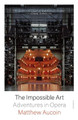 The Impossible Art: Adventures in Opera by Matthew Aucoin