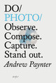 Do Photo: Observe. Compose. Capture. Stand Out. Andrew Paynter 9781907974847