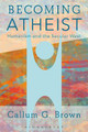 Becoming Atheist: Humanism and the Secular West by Callum G. Brown