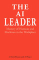 The AI Leader: Mastery of Humans and Machines in the Workplace by Al Naqvi