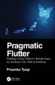 Pragmatic Flutter: Building Cross-Platform Mobile Apps for Android, iOS, Web & Desktop Priyanka Tyagi 9781032055657