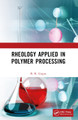 Rheology Applied in Polymer Processing B.R. Gupta 9781032384207