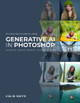 The Practical Guide to Using Generative AI in Photoshop Colin Smith 9798888142172