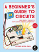 A Beginner's Guide To Circuits: Nine Simple Projects with Lights, Sounds, and More! by Oyvind Nydal Dahl