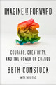 Imagine It Forward: Courage, Creativity, and the Power of Change by Beth Comstock