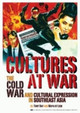 Cultures at War: The Cold War and Cultural Expression in Southeast Asia by Tony Day