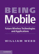 Being Mobile: Future Wireless Technologies and Applications by William Webb