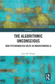 The Algorithmic Unconscious: How Psychoanalysis Helps in Understanding AI by Luca M. Possati