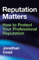 Reputation Matters: How to Protect Your Professional Reputation by Jonathan Coad