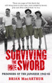 Surviving The Sword: Prisoners of the Japanese 1942-45 by Brian MacArthur