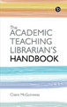 The Academic Teaching Librarian's Handbook by Claire McGuinness