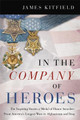 In the Company of Heroes: The Inspiring Stories of Medal of Honor Awardees from America's Longest Wars in Afghanistan and Iraq by James Kitfield
