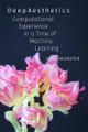 DeepAesthetics: Computational Experience in a Time of Machine Learning Anna Munster 9781478028338