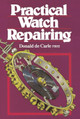 Practical Watch Repairing by Donald de Carle