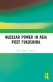Nuclear Power in Asia Post Fukushima Zoya Akhter Fathima 9781032617435