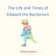 The Life and Times of Edward the Bacterium by Rachel Haywood 9781914245886