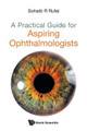 A Practical Guide for Aspiring Ophthalmologists by Sohaib R Rufai