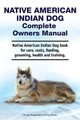 Native American Indian Dog Complete Owners Manual. Native American Indian Dog book for care, costs, feeding, grooming, health and training. by Asia Moore 9781788651493