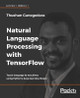 Natural Language Processing with TensorFlow: Teach language to machines using Python's deep learning library by Thushan Ganegedara 9781788478311