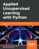 Applied Unsupervised Learning with Python: Discover hidden patterns and relationships in unstructured data with Python by Benjamin Johnston 9781789952292