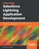 Learning Salesforce Lightning Application Development: Build and test Lightning Components for Salesforce Lightning Experience using Salesforce DX by Mohith Shrivastava 9781787124677