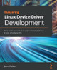 Mastering Linux Device Drivers Development: Write custom device drivers to support computer peripherals in Linux operating systems by John Madieu 9781789342048
