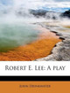 Robert E. Lee: A Play by John Drinkwater 9781241305154