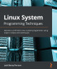Linux System Programming Techniques: Become a proficient Linux system programmer using expert recipes and techniques by Jack-Benny Persson 9781789951288