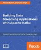 Building Data Streaming Applications with Apache Kafka by Manish Kumar 9781787283985