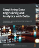 Simplifying Data Engineering and Analytics with Delta: Create analytics-ready data that fuels artificial intelligence and business intelligence by Anindita Mahapatra 9781801814867