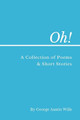 Oh!: A Collection of Poems and Short Stories by George Austin Wills 9781800681408