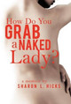 How Do You Grab a Naked Lady?: A Memoir by Sharon L Hicks 9781458206183