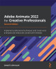 Adobe Animate 2022 for Creative Professionals -: Implement professional techniques and create vivid animated and interactive content with Animate by Joseph Labrecque 9781803232799
