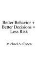Better Behavior + Better Decisions = Less Risk by Michael A Cohen 9781545636237