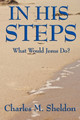 In His Steps: What Would Jesus Do? by Charles M Sheldon 9781604595857