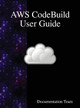 AWS CodeBuild User Guide by Documentation Team 9789888407859