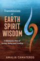 Transmissions of Earth Spirit Wisdom: A Shamanic Way of Seeing, Being and Healing by Amalia Camateros 9798988180081