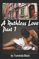 A Ruthless Love: Part 1: A Multiracial Romance by Yuwanda Black 9781519919311