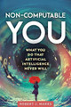 Non-Computable You: What You Do That Artificial Intelligence Never Will by Robert J Marks 9781637120156