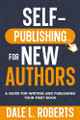Self-Publishing for New Authors: A Guide for Writing and Publishing Your First Book by Dale L Roberts 9781639250349