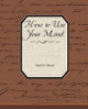How to Use Your Mind by Harry D Kitson 9781438523378