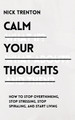 Calm Your Thoughts: Stop Overthinking, Stop Stressing, Stop Spiraling, and Start Living by Nick Trenton 9781647432997