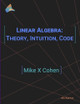 Linear Algebra: Theory, Intuition, Code by Mike X Cohen 9789083136608
