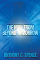 The Man From Beyond Tomorrow by Anthony C Spence 9781684336685