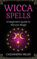 Wicca Spells: A Beginner's Guide to Wiccan Magic by Cassandra Miller 9781761037559