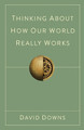 Thinking About How Our World Really Works by David Downs 9798986351513