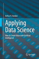 Applying Data Science: How to Create Value with Artificial Intelligence by Arthur K. Kordon 9783030363741