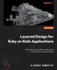 Layered Design for Ruby on Rails Applications: Discover practical design patterns for maintainable web applications by Vladimir Dementyev 9781801813785